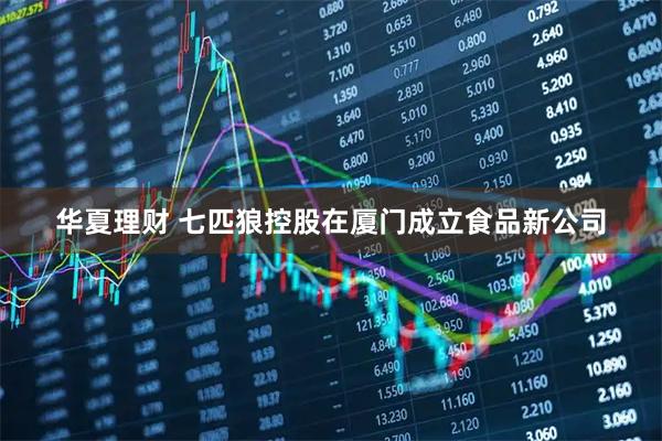 华夏理财 七匹狼控股在厦门成立食品新公司