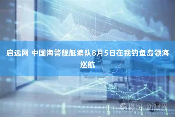启远网 中国海警舰艇编队8月5日在我钓鱼岛领海巡航