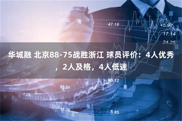 华城融 北京88-75战胜浙江 球员评价：4人优秀，2人及格，4人低迷