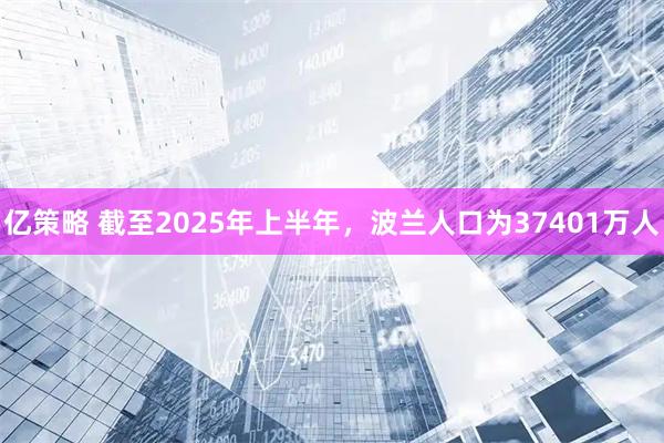亿策略 截至2025年上半年，波兰人口为37401万人
