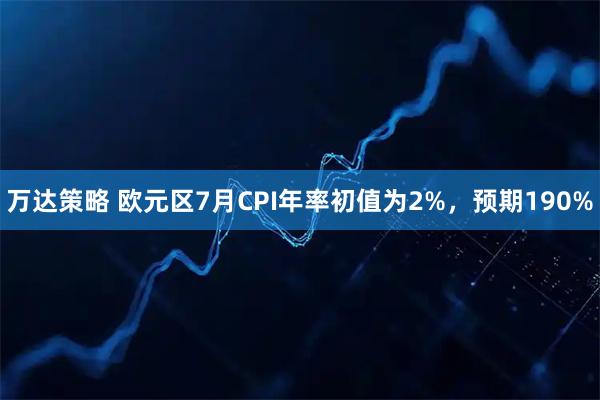 万达策略 欧元区7月CPI年率初值为2%，预期190%