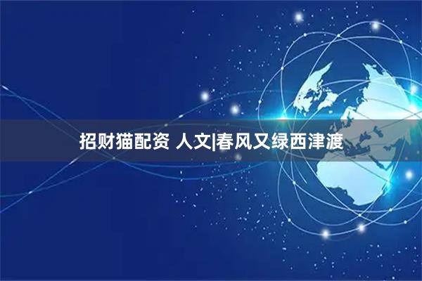 招财猫配资 人文|春风又绿西津渡
