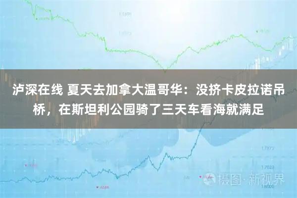 泸深在线 夏天去加拿大温哥华：没挤卡皮拉诺吊桥，在斯坦利公园骑了三天车看海就满足