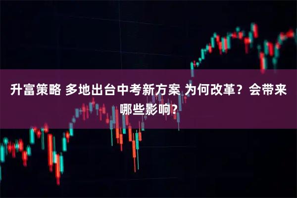 升富策略 多地出台中考新方案 为何改革？会带来哪些影响？