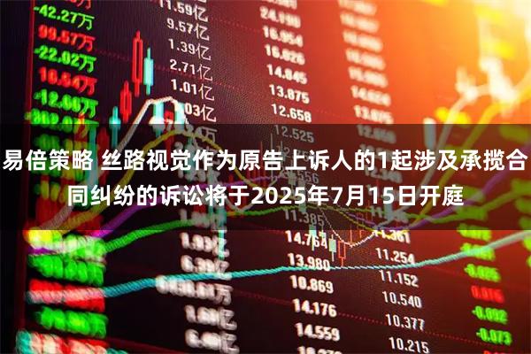 易倍策略 丝路视觉作为原告上诉人的1起涉及承揽合同纠纷的诉讼将于2025年7月15日开庭
