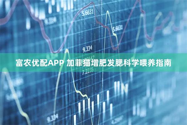 富农优配APP 加菲猫增肥发腮科学喂养指南