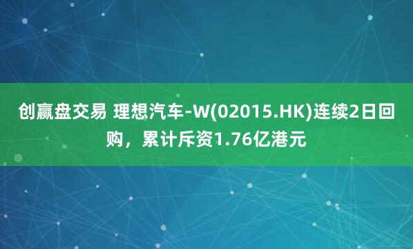 创赢盘交易 理想汽车-W(02015.HK)连续2日回购，累计斥资1.76亿港元