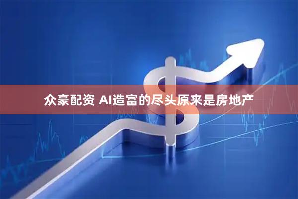 众豪配资 AI造富的尽头原来是房地产