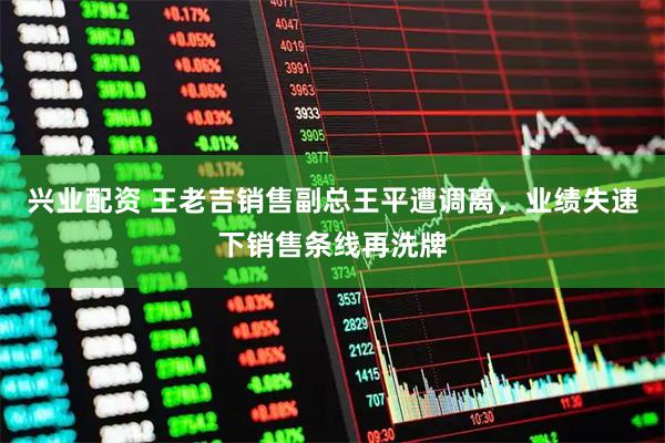 兴业配资 王老吉销售副总王平遭调离，业绩失速下销售条线再洗牌