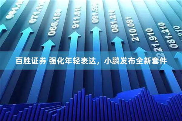 百胜证券 强化年轻表达，小鹏发布全新套件
