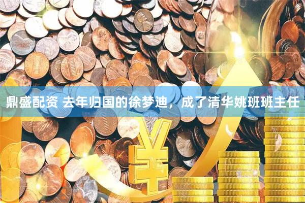 鼎盛配资 去年归国的徐梦迪,成了清华姚班班主任