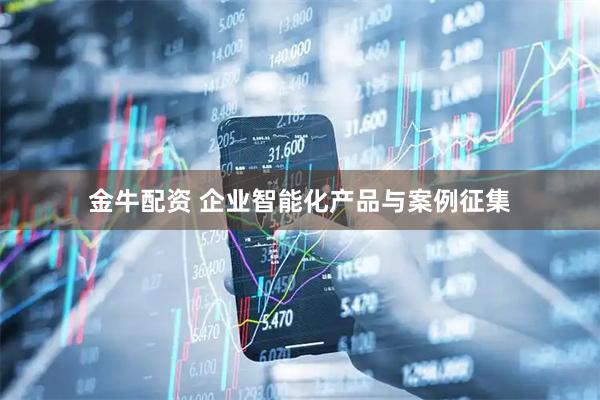 金牛配资 企业智能化产品与案例征集