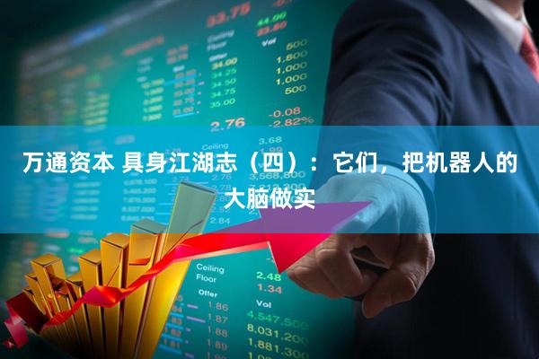 万通资本 具身江湖志（四）：它们，把机器人的大脑做实