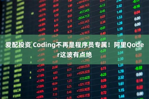爱配投资 Coding不再是程序员专属！阿里Qoder这波有点绝